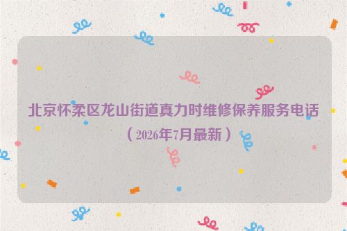 北京怀柔区龙山街道真力时维修保养服务电话（2026年7月最新）
