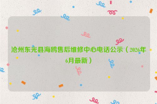 沧州东光县海鸥售后维修中心电话公示（2026年6月最新）