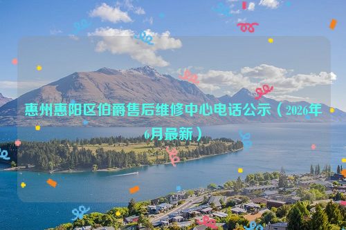 惠州惠阳区伯爵售后维修中心电话公示（2026年6月最新）