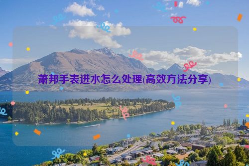 萧邦手表进水怎么处理(高效方法分享)