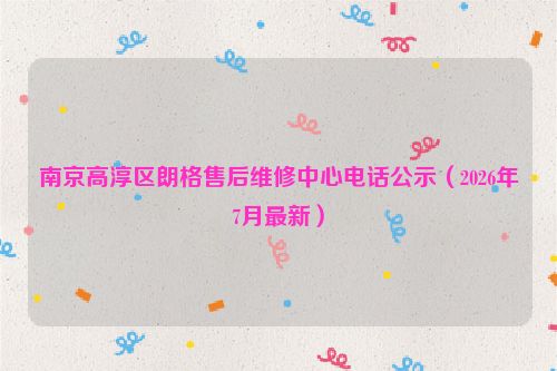 南京高淳区朗格售后维修中心电话公示（2026年7月最新）