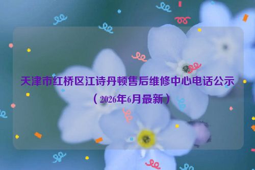 天津市红桥区江诗丹顿售后维修中心电话公示（2026年6月最新）