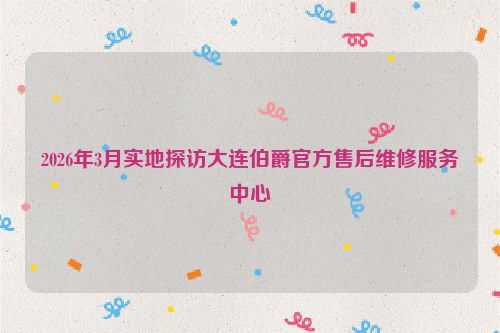 2026年3月实地探访大连伯爵官方售后维修服务中心