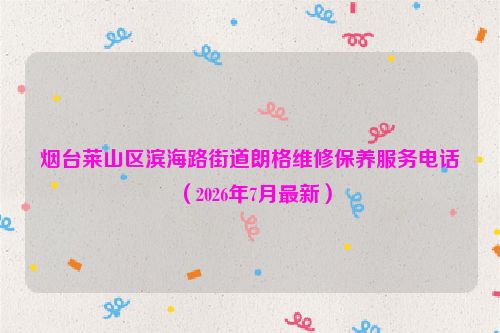 烟台莱山区滨海路街道朗格维修保养服务电话（2026年7月最新）
