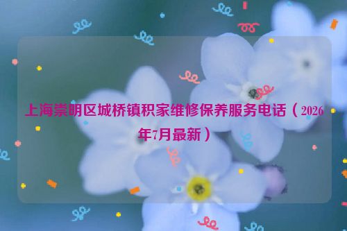 上海崇明区城桥镇积家维修保养服务电话（2026年7月最新）