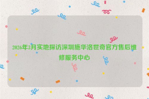 2026年3月实地探访深圳施华洛世奇官方售后维修服务中心