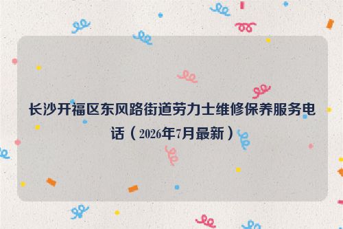 长沙开福区东风路街道劳力士维修保养服务电话(2026年7月最新)