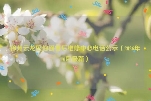 徐州云龙区伯爵售后维修中心电话公示（2026年6月最新）
