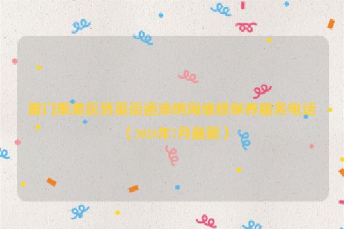 厦门集美区侨英街道沛纳海维修保养服务电话（2026年7月最新）