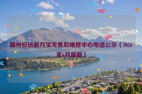 赣州安远县万宝龙售后维修中心电话公示（2026年6月最新）