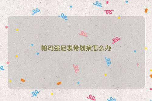 帕玛强尼表带划痕怎么办