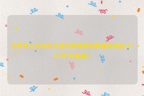 济南章丘区明水街道伯爵维修保养服务电话（2026年7月最新）