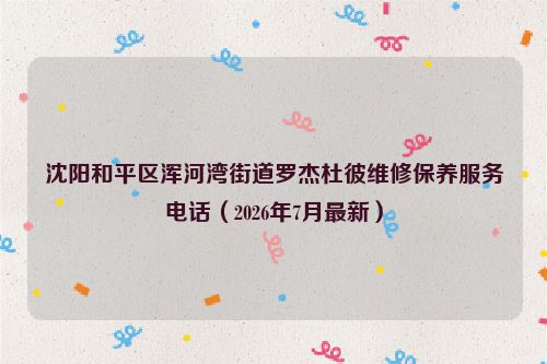 沈阳和平区浑河湾街道罗杰杜彼维修保养服务电话(2026年7月最新)