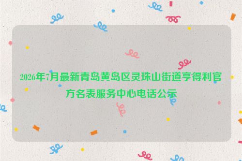 2026年7月最新青岛黄岛区灵珠山街道亨得利官方名表服务中心电话公示