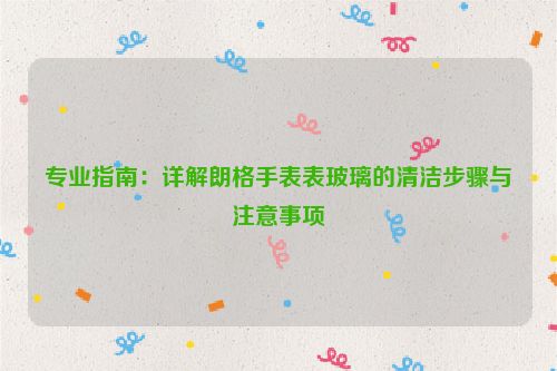 专业指南：详解朗格手表表玻璃的清洁步骤与注意事项