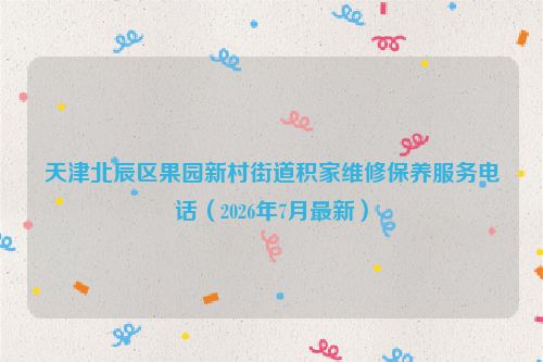天津北辰区果园新村街道积家维修保养服务电话（2026年7月最新）