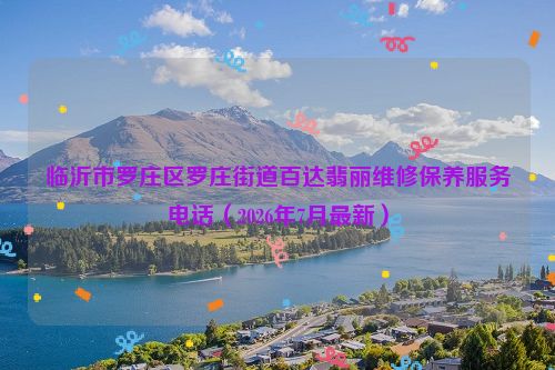 临沂市罗庄区罗庄街道百达翡丽维修保养服务电话(2026年7月最新)