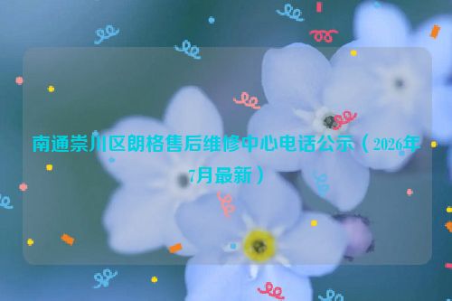 南通崇川区朗格售后维修中心电话公示（2026年7月最新）