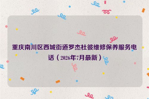 重庆南川区西城街道罗杰杜彼维修保养服务电话（2026年7月最新）
