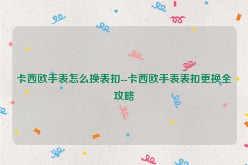 卡西欧手表怎么换表扣--卡西欧手表表扣更换全攻略