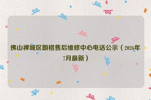 佛山禅城区朗格售后维修中心电话公示（2026年7月最新）