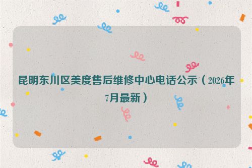 昆明东川区美度售后维修中心电话公示（2026年7月最新）