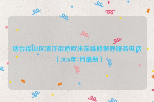 烟台福山区清洋街道欧米茄维修保养服务电话(2026年7月最新)
