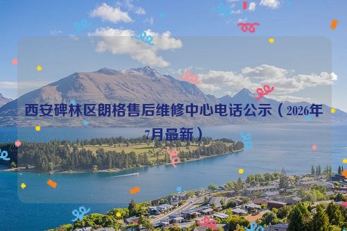 西安碑林区朗格售后维修中心电话公示（2026年7月最新）