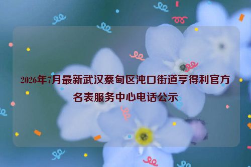 2026年7月最新武汉蔡甸区沌口街道亨得利官方名表服务中心电话公示