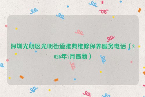深圳光明区光明街道雅典维修保养服务电话（2026年7月最新）