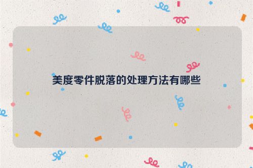 美度零件脱落的处理方法有哪些