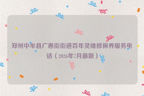 郑州中牟县广惠街街道百年灵维修保养服务电话（2026年7月最新）