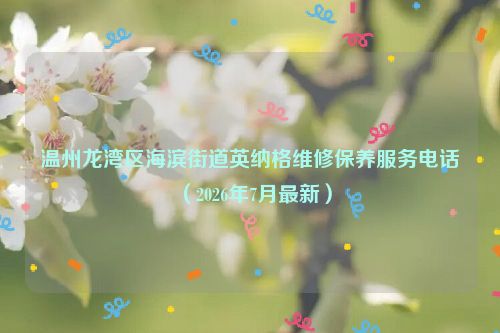 温州龙湾区海滨街道英纳格维修保养服务电话（2026年7月最新）