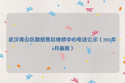 武汉青山区朗格售后维修中心电话公示（2026年6月最新）