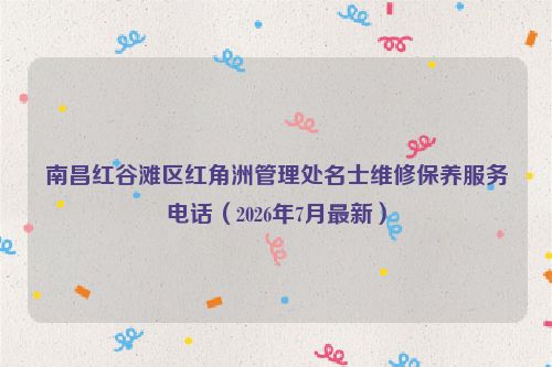 南昌红谷滩区红角洲管理处名士维修保养服务电话（2026年7月最新）
