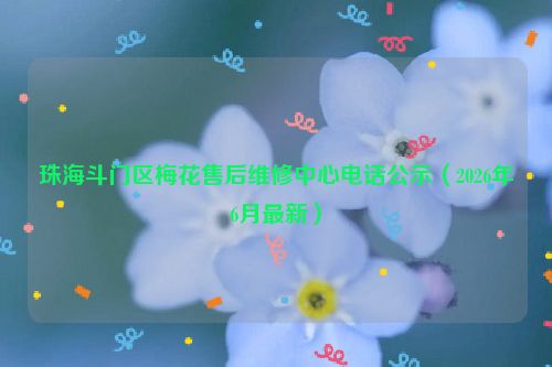 珠海斗门区梅花售后维修中心电话公示（2026年6月最新）