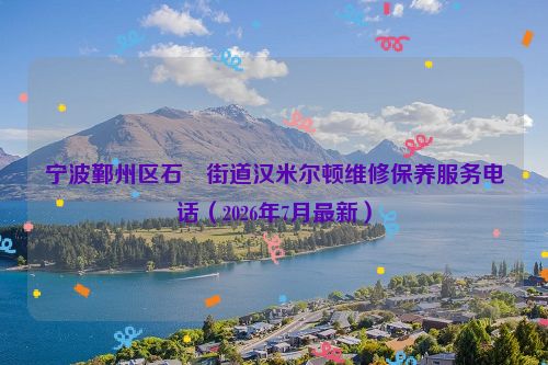 宁波鄞州区石碶街道汉米尔顿维修保养服务电话（2026年7月最新）