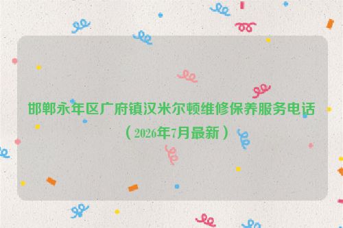 邯郸永年区广府镇汉米尔顿维修保养服务电话（2026年7月最新）