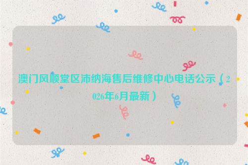 澳门风顺堂区沛纳海售后维修中心电话公示（2026年6月最新）