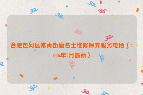 合肥包河区常青街道名士维修保养服务电话(2026年7月最新)