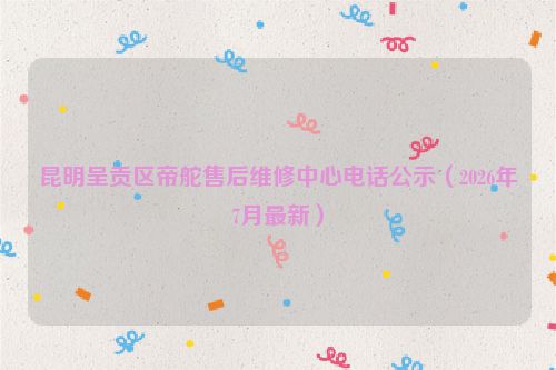 昆明呈贡区帝舵售后维修中心电话公示（2026年7月最新）