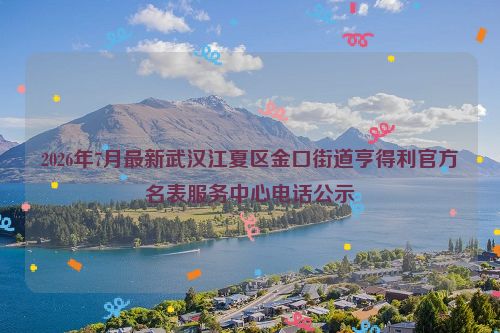 2026年7月最新武汉江夏区金口街道亨得利官方名表服务中心电话公示