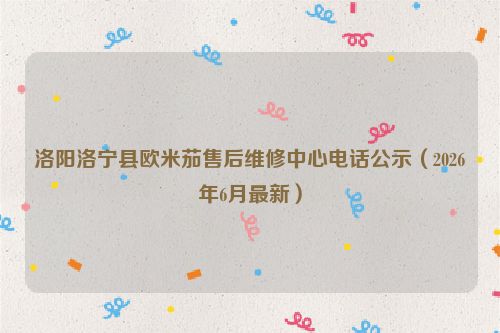 洛阳洛宁县欧米茄售后维修中心电话公示（2026年6月最新）