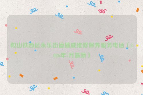 鞍山铁西区永乐街道播威维修保养服务电话（2026年7月最新）