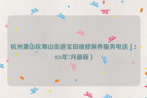 杭州萧山区蜀山街道宝珀维修保养服务电话（2026年7月最新）