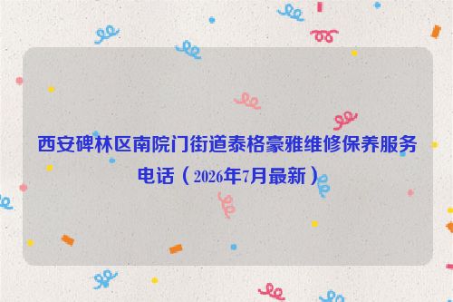 西安碑林区南院门街道泰格豪雅维修保养服务电话（2026年7月最新）