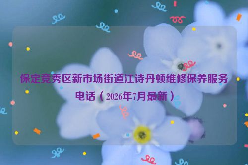 保定竞秀区新市场街道江诗丹顿维修保养服务电话（2026年7月最新）