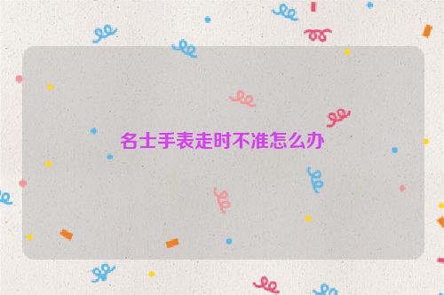 名士手表走时不准怎么办