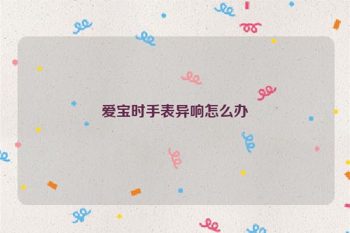 爱宝时手表异响怎么办