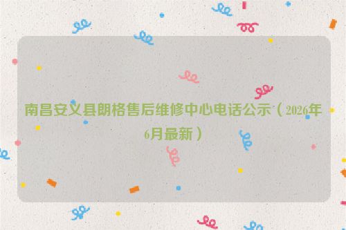 南昌安义县朗格售后维修中心电话公示（2026年6月最新）